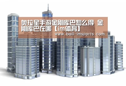 奥拉星手游金刚库巴怎么得 金刚库巴在哪【im体育】(图3) im体育平台